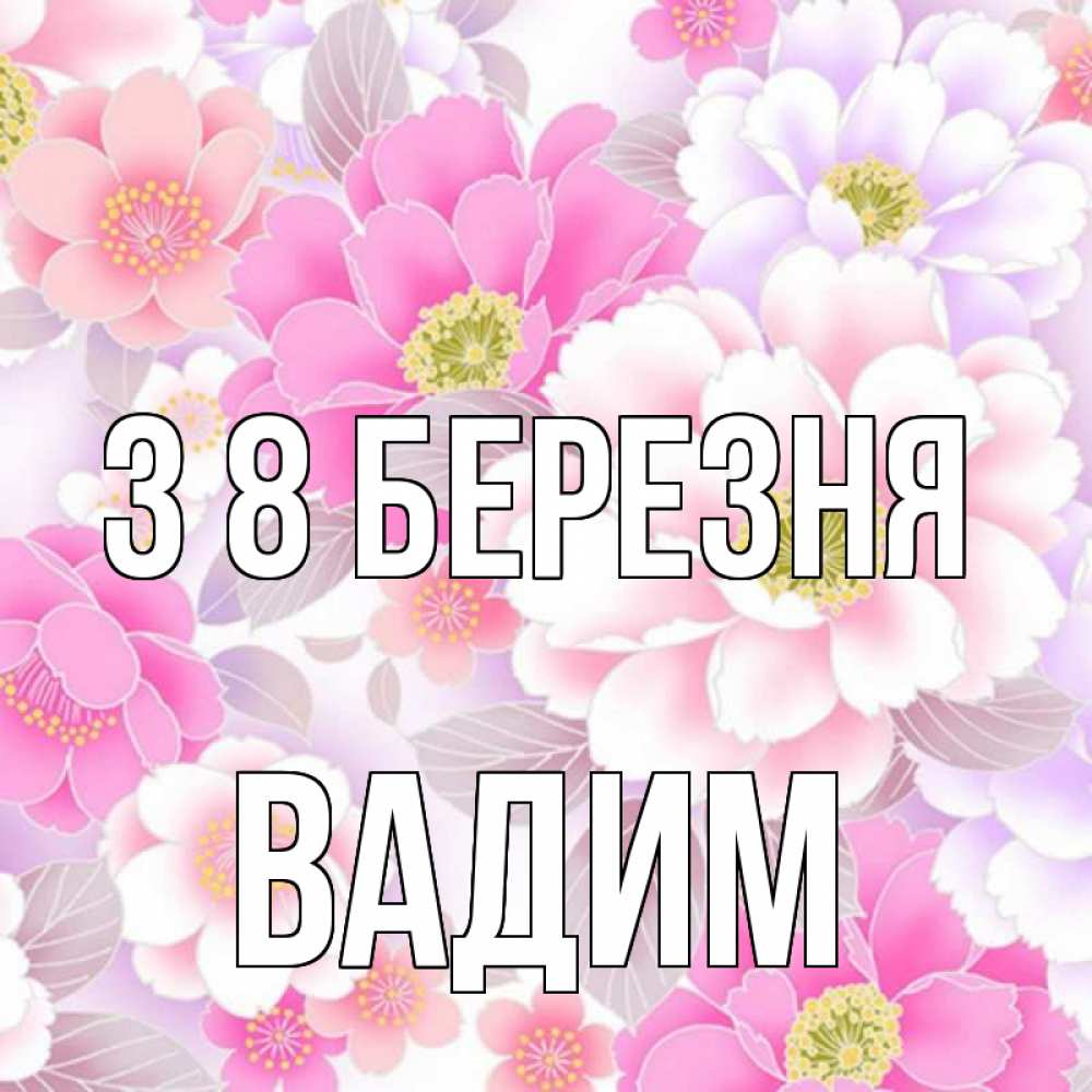 Открытка на каждый день з підписом, Вадим З 8 БЕРЕЗНЯ для женщин Прикольна листівка з побажанням онлайн скачати безкоштовно 
