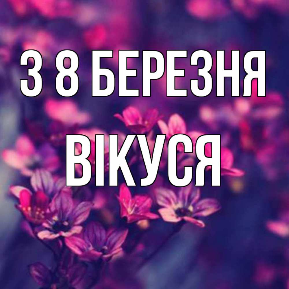 Открытка на каждый день з підписом, Вікуся З 8 БЕРЕЗНЯ небольшие цветы 1 Прикольна листівка з побажанням онлайн скачати безкоштовно 