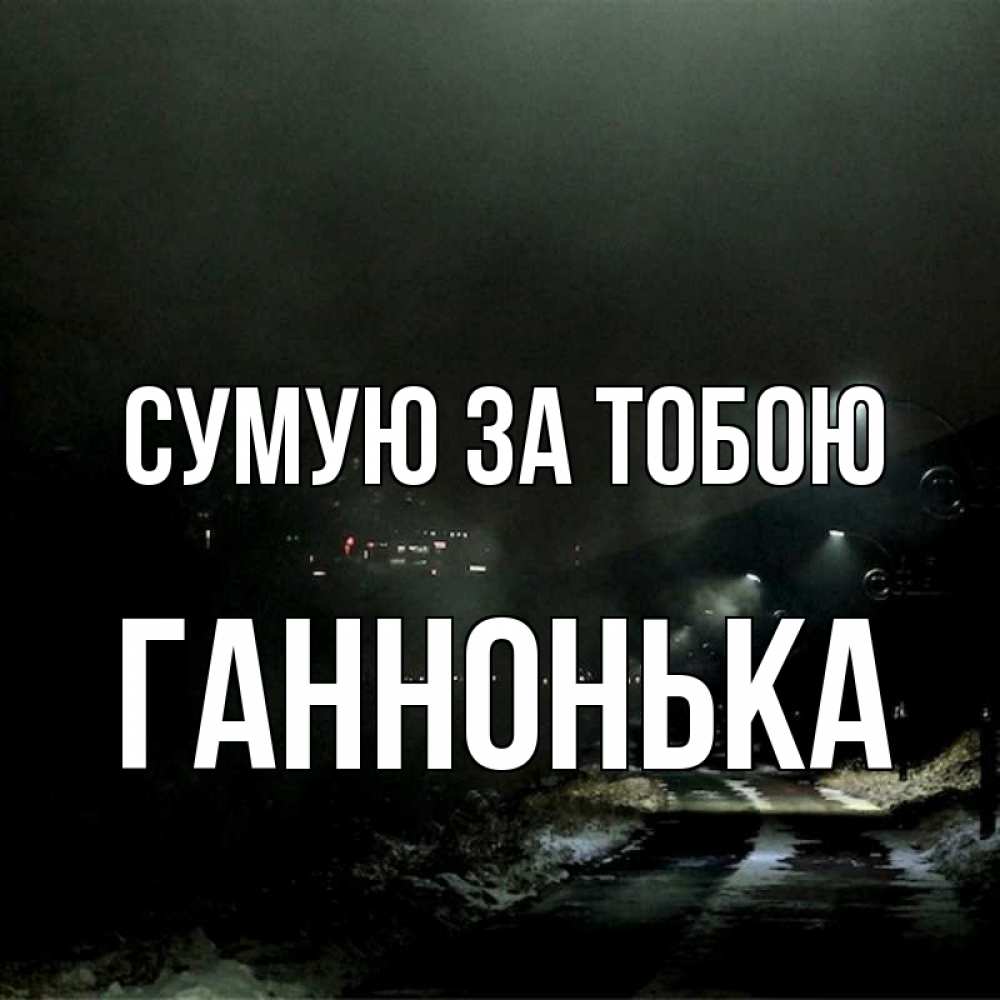 Открытка на каждый день з підписом, Ганнонька Сумую за тобою окраина города Прикольна листівка з побажанням онлайн скачати безкоштовно 