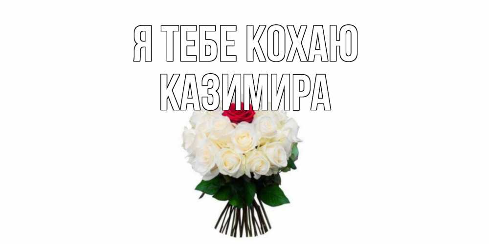 Открытка на каждый день з підписом, Казимира Я тебе кохаю единственная Прикольна листівка з побажанням онлайн скачати безкоштовно 