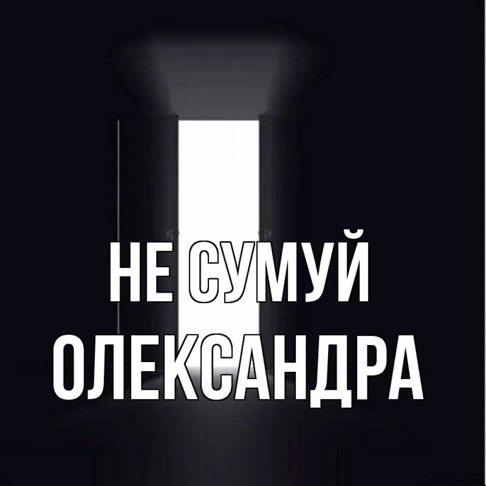 Открытка на каждый день з підписом, Олександра Не сумуй открытая дверь Прикольна листівка з побажанням онлайн скачати безкоштовно 