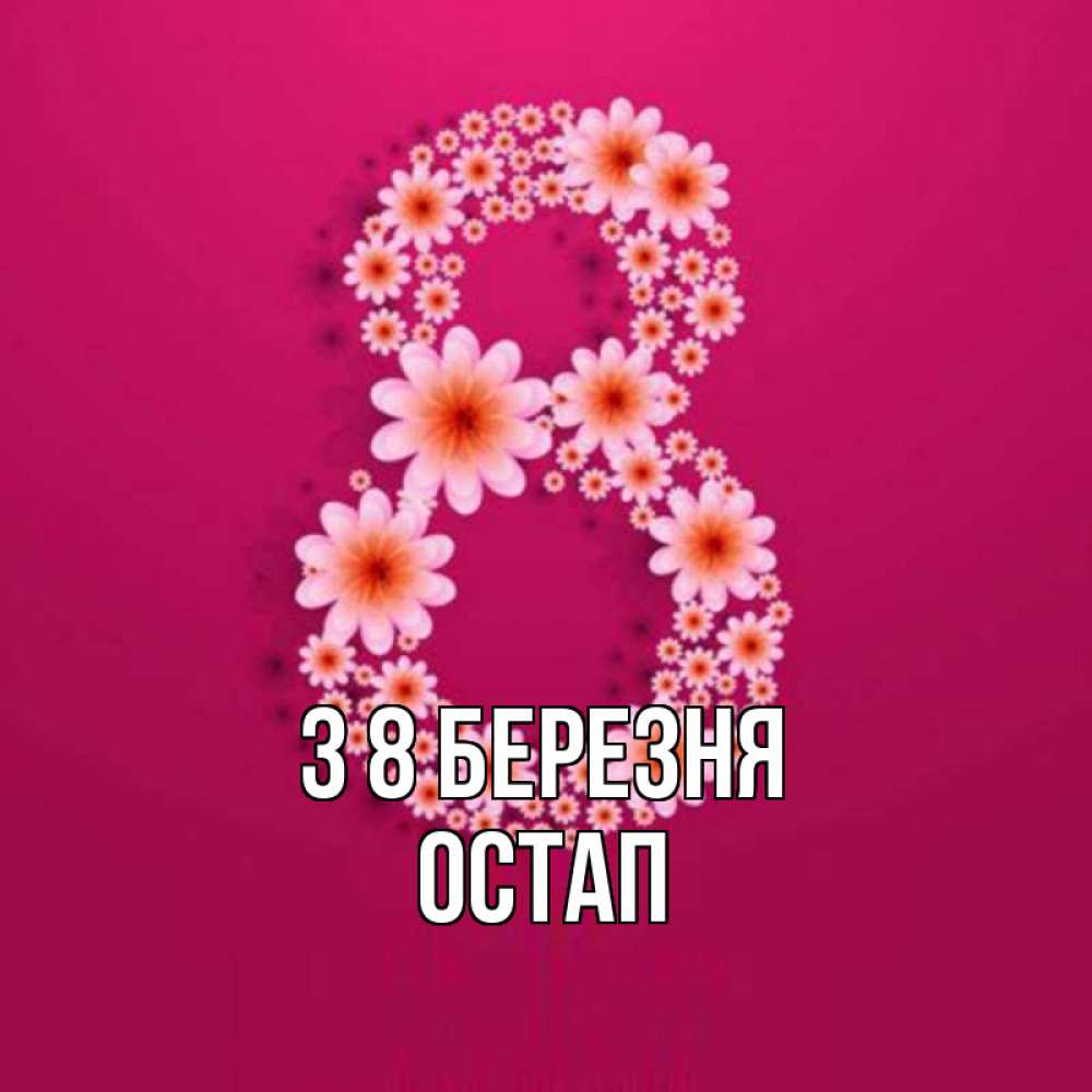 Открытка на каждый день з підписом, Остап З 8 БЕРЕЗНЯ цветы в виде цифры восемь Прикольна листівка з побажанням онлайн скачати безкоштовно 
