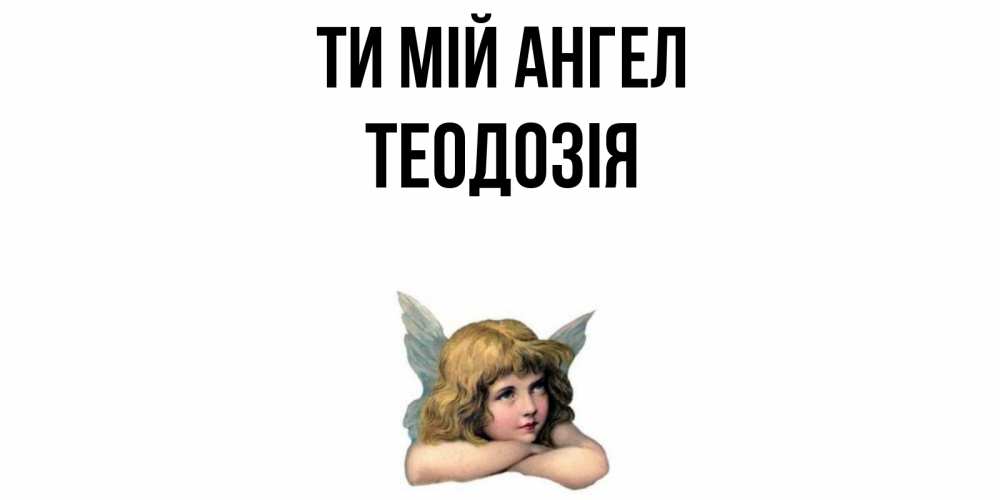 Открытка на каждый день з підписом, Теодозія Ти мій ангел ангел Прикольна листівка з побажанням онлайн скачати безкоштовно 