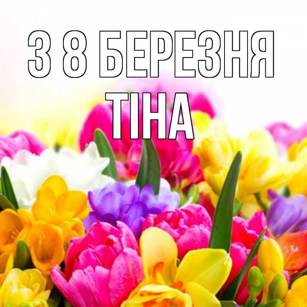 Открытка на каждый день з підписом, Тіна З 8 БЕРЕЗНЯ тюльпаны Прикольна листівка з побажанням онлайн скачати безкоштовно 