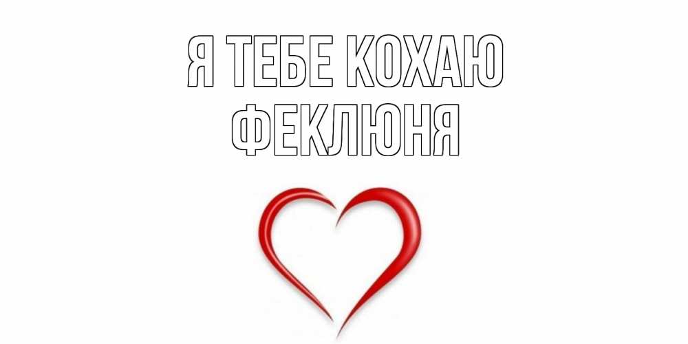 Открытка на каждый день з підписом, Феклюня Я тебе кохаю сердце Прикольна листівка з побажанням онлайн скачати безкоштовно 