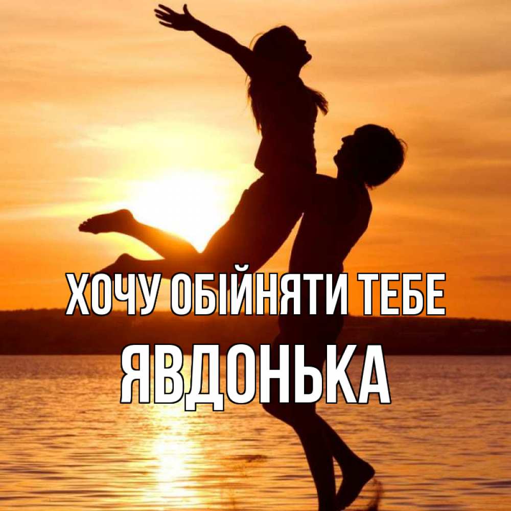 Открытка на каждый день з підписом, Явдонька Хочу обійняти тебе парень поднимает девушку и она летит Прикольна листівка з побажанням онлайн скачати безкоштовно 