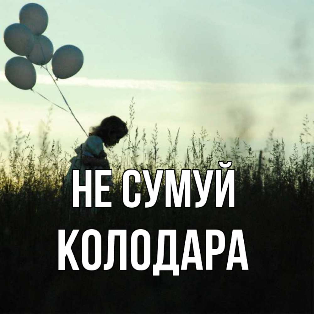 Открытка на каждый день з підписом, Колодара Не сумуй ребенок Прикольна листівка з побажанням онлайн скачати безкоштовно 