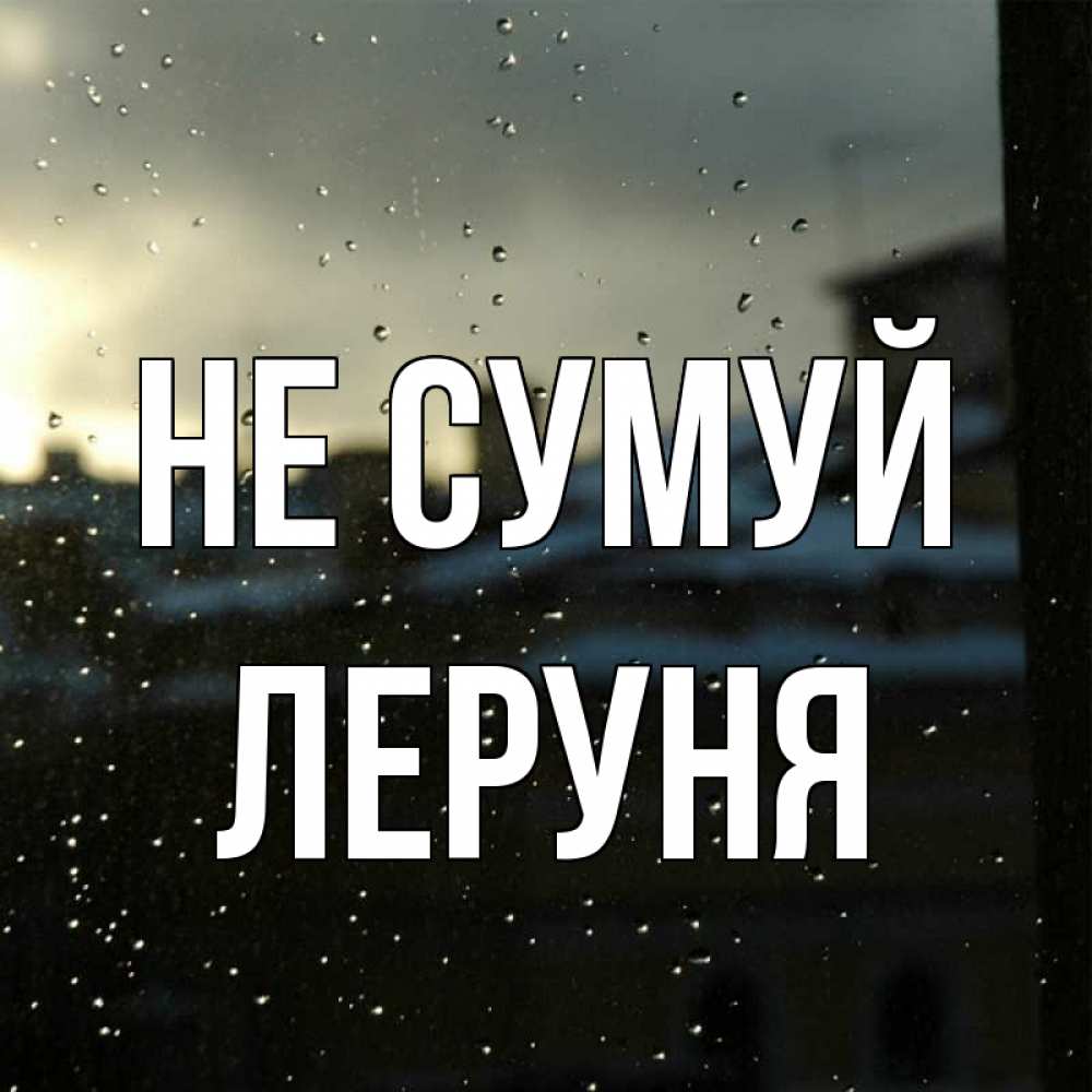 Открытка на каждый день з підписом, Леруня Не сумуй вид на крыши Прикольна листівка з побажанням онлайн скачати безкоштовно 
