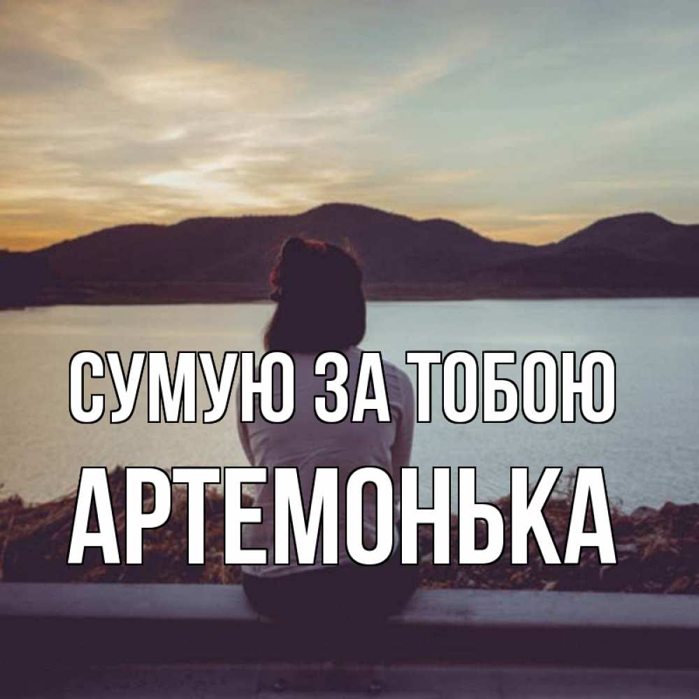 Открытка на каждый день з підписом, Артемонька Сумую за тобою я уже соскучилась Прикольна листівка з побажанням онлайн скачати безкоштовно 