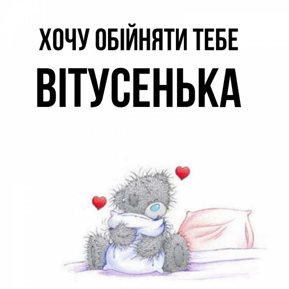 Открытка на каждый день з підписом, Вітусенька Хочу обійняти тебе сердечки мишка Тедди и кроватка Прикольна листівка з побажанням онлайн скачати безкоштовно 