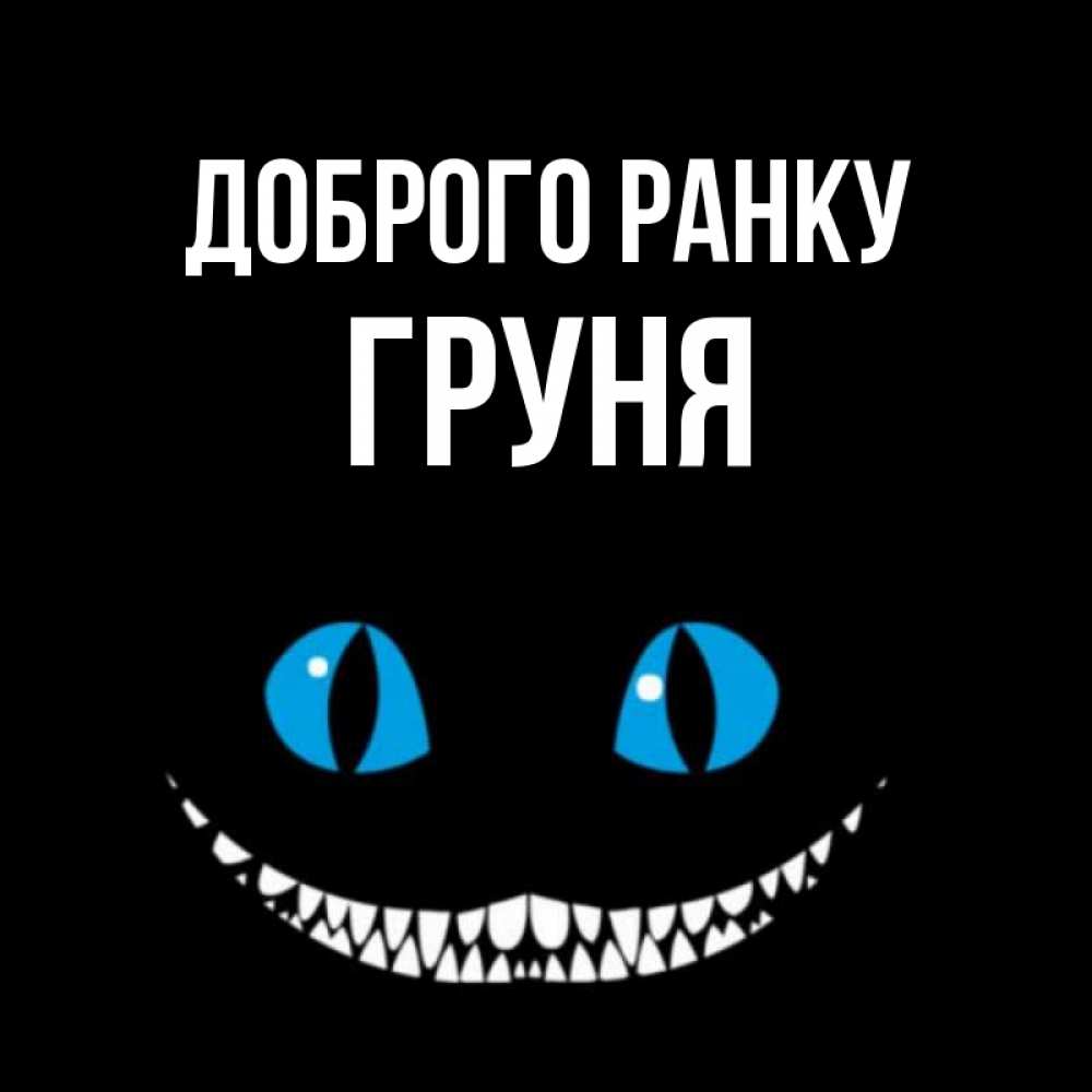 Открытка на каждый день з підписом, Груня Доброго ранку голубые глаза и зубки Прикольна листівка з побажанням онлайн скачати безкоштовно 