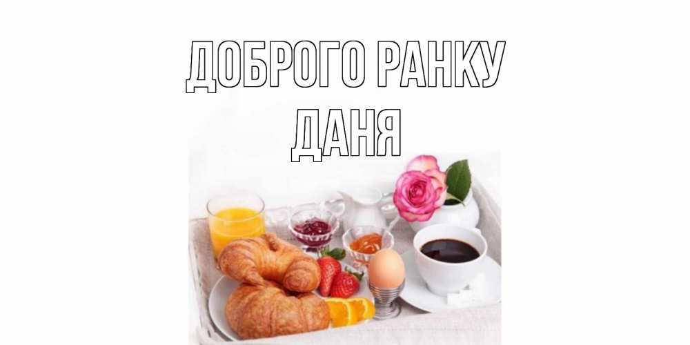 Открытка на каждый день з підписом, Даня Доброго ранку завтрак Прикольна листівка з побажанням онлайн скачати безкоштовно 