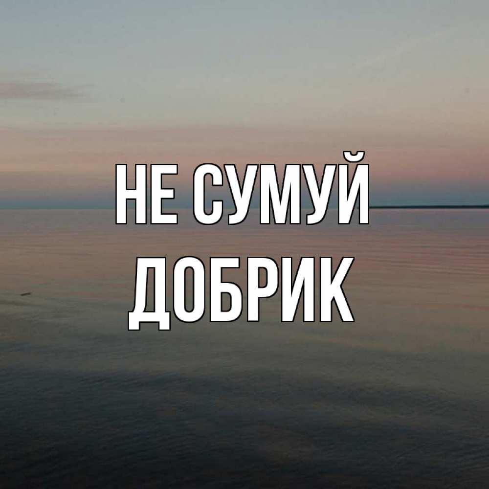Открытка на каждый день з підписом, Добрик Не сумуй водная гладь Прикольна листівка з побажанням онлайн скачати безкоштовно 
