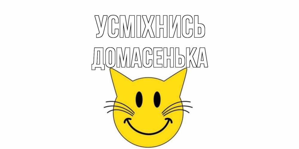 Открытка на каждый день з підписом, Домасенька Усміхнись кот, улыбка Прикольна листівка з побажанням онлайн скачати безкоштовно 