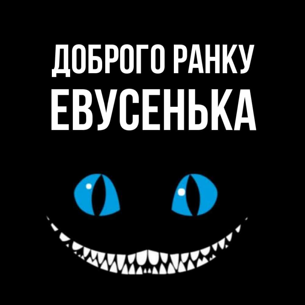 Открытка на каждый день з підписом, Евусенька Доброго ранку голубые глаза и зубки Прикольна листівка з побажанням онлайн скачати безкоштовно 