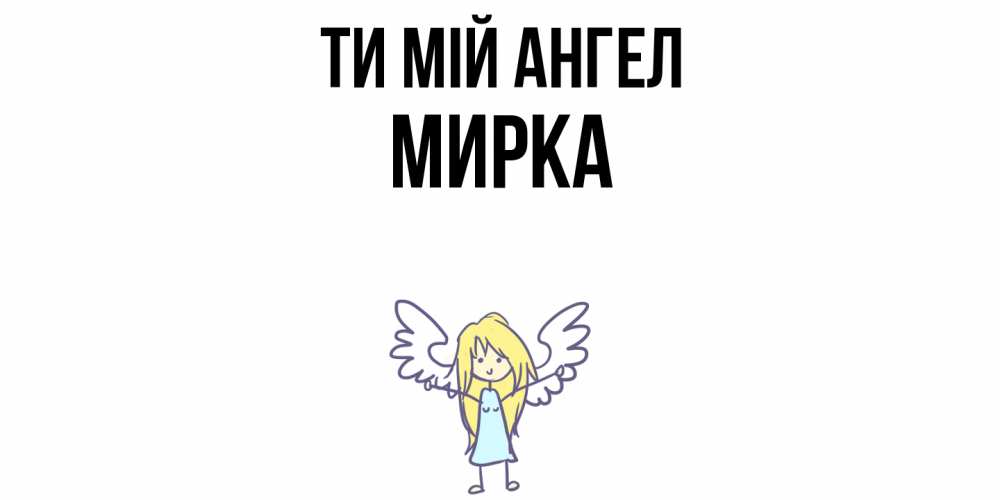 Открытка на каждый день з підписом, Мирка Ти мій ангел ангел Прикольна листівка з побажанням онлайн скачати безкоштовно 