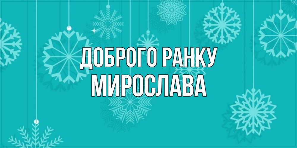 Открытка на каждый день з підписом, Мирослава Доброго ранку открытка со снежинками Прикольна листівка з побажанням онлайн скачати безкоштовно 
