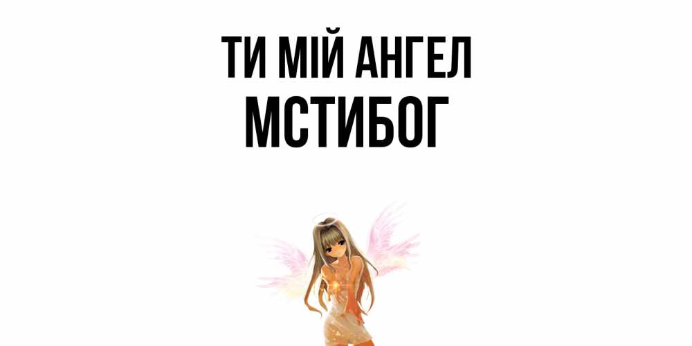 Открытка на каждый день з підписом, Мстибог Ти мій ангел ангел, аниме Прикольна листівка з побажанням онлайн скачати безкоштовно 