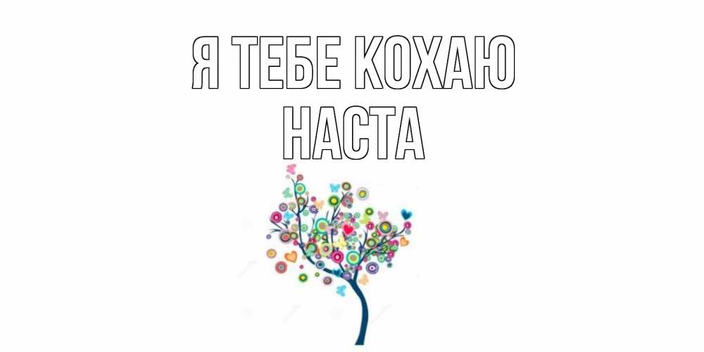 Открытка на каждый день з підписом, Наста Я тебе кохаю дерево Прикольна листівка з побажанням онлайн скачати безкоштовно 