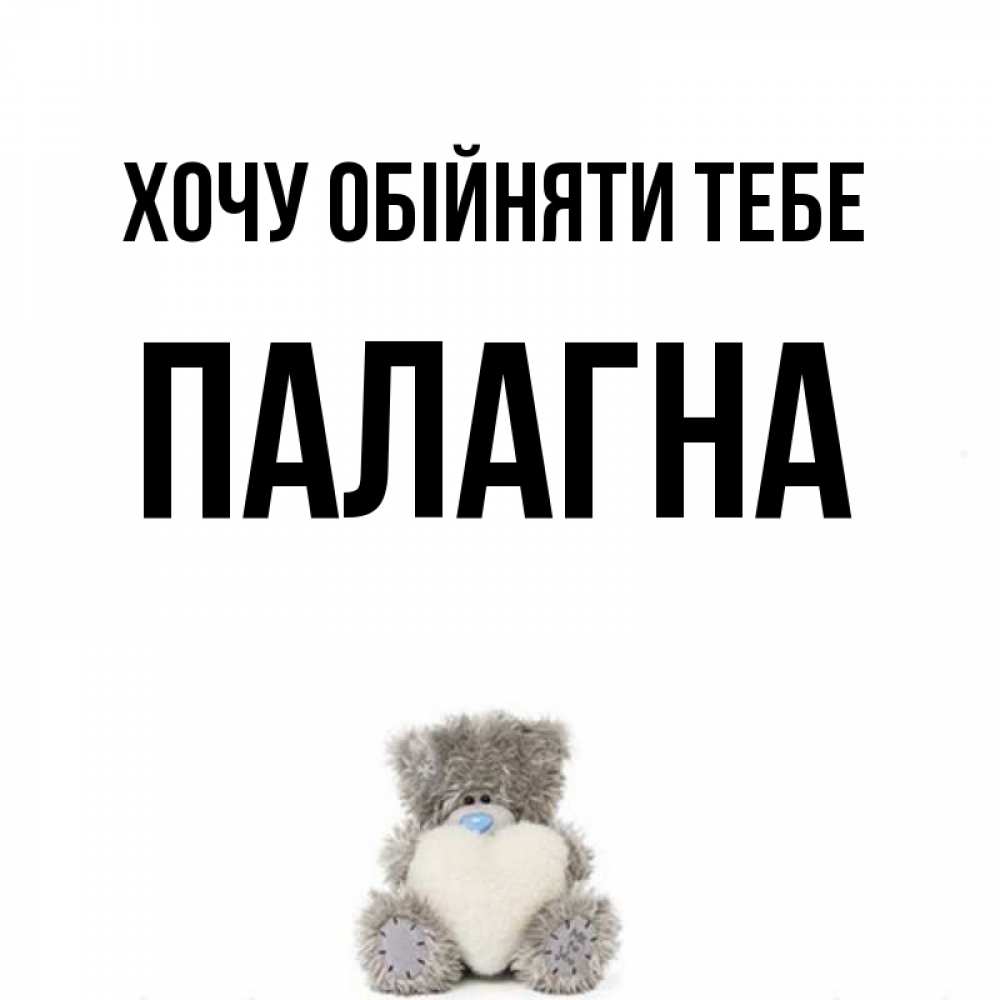 Открытка на каждый день з підписом, Палагна Хочу обійняти тебе медвежонок с сердечком белого цвета Прикольна листівка з побажанням онлайн скачати безкоштовно 