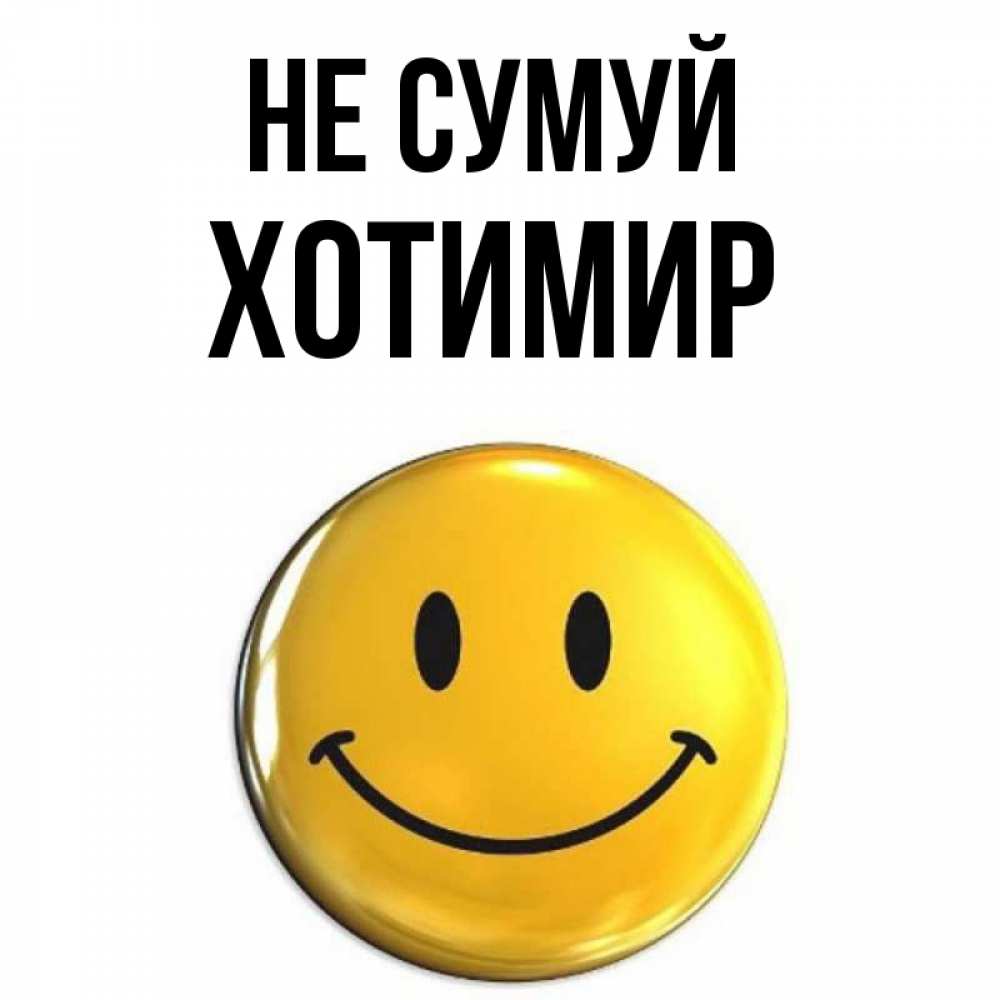 Открытка на каждый день з підписом, Хотимир Не сумуй триде смайл Прикольна листівка з побажанням онлайн скачати безкоштовно 