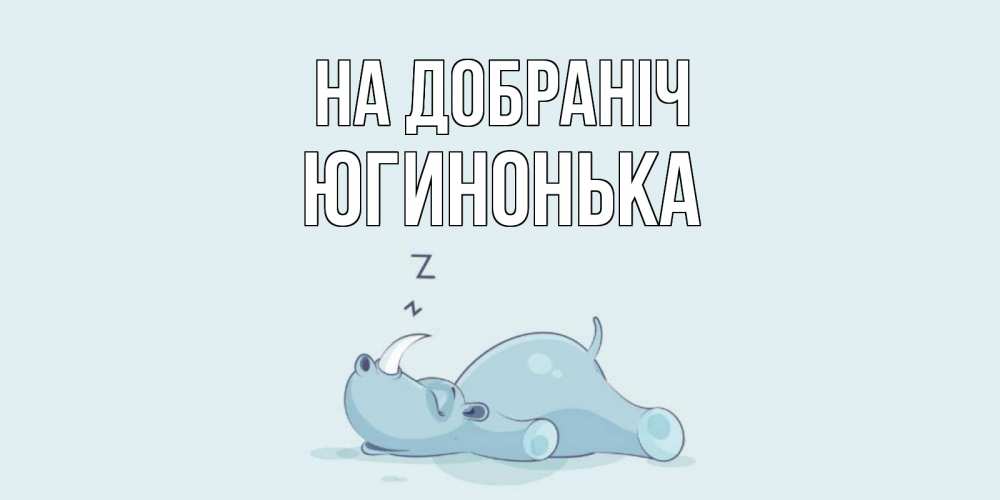 Открытка на каждый день з підписом, Югинонька На добраніч сладких снов с носорогом Прикольна листівка з побажанням онлайн скачати безкоштовно 
