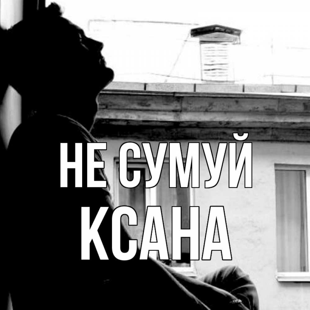 Открытка на каждый день з підписом, Ксана Не сумуй старый дом Прикольна листівка з побажанням онлайн скачати безкоштовно 
