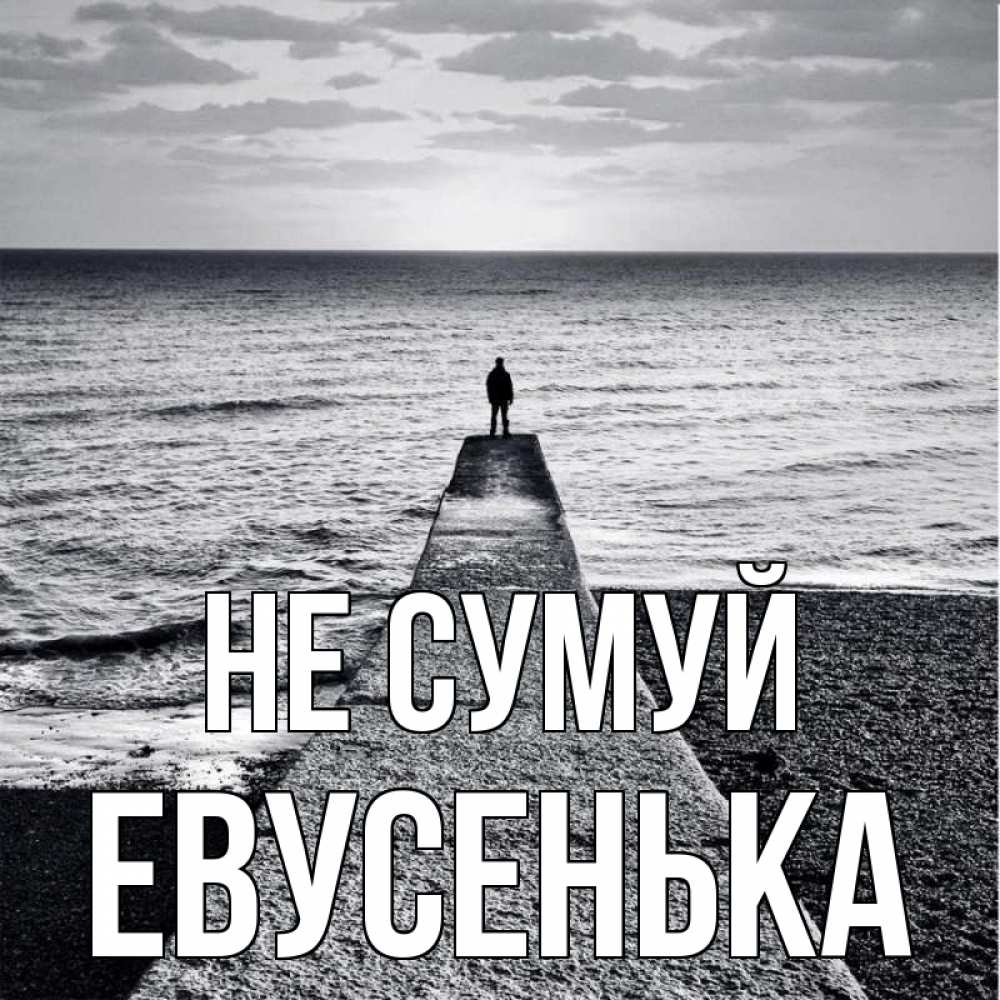 Открытка на каждый день з підписом, Евусенька Не сумуй море Прикольна листівка з побажанням онлайн скачати безкоштовно 