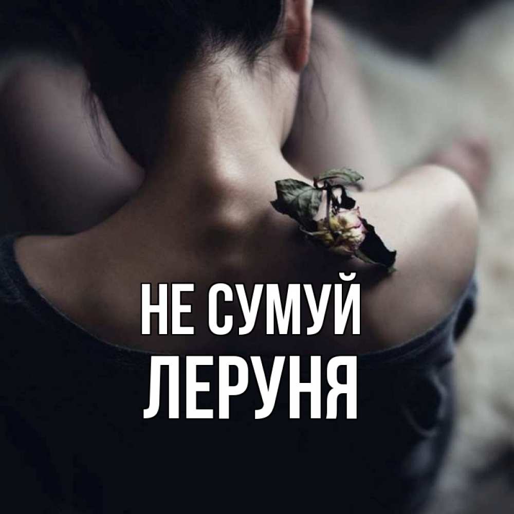 Открытка на каждый день з підписом, Леруня Не сумуй девушка со спины Прикольна листівка з побажанням онлайн скачати безкоштовно 