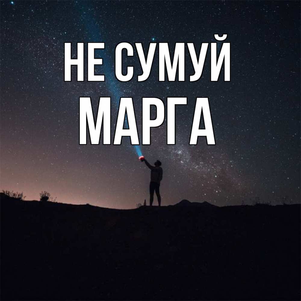 Открытка на каждый день з підписом, Марга Не сумуй луч света и млечный путь Прикольна листівка з побажанням онлайн скачати безкоштовно 