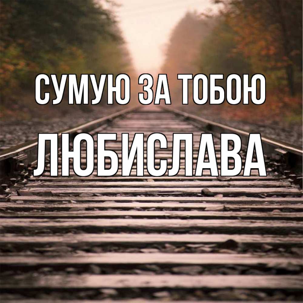 Открытка на каждый день з підписом, Любислава Сумую за тобою приезжай Прикольна листівка з побажанням онлайн скачати безкоштовно 