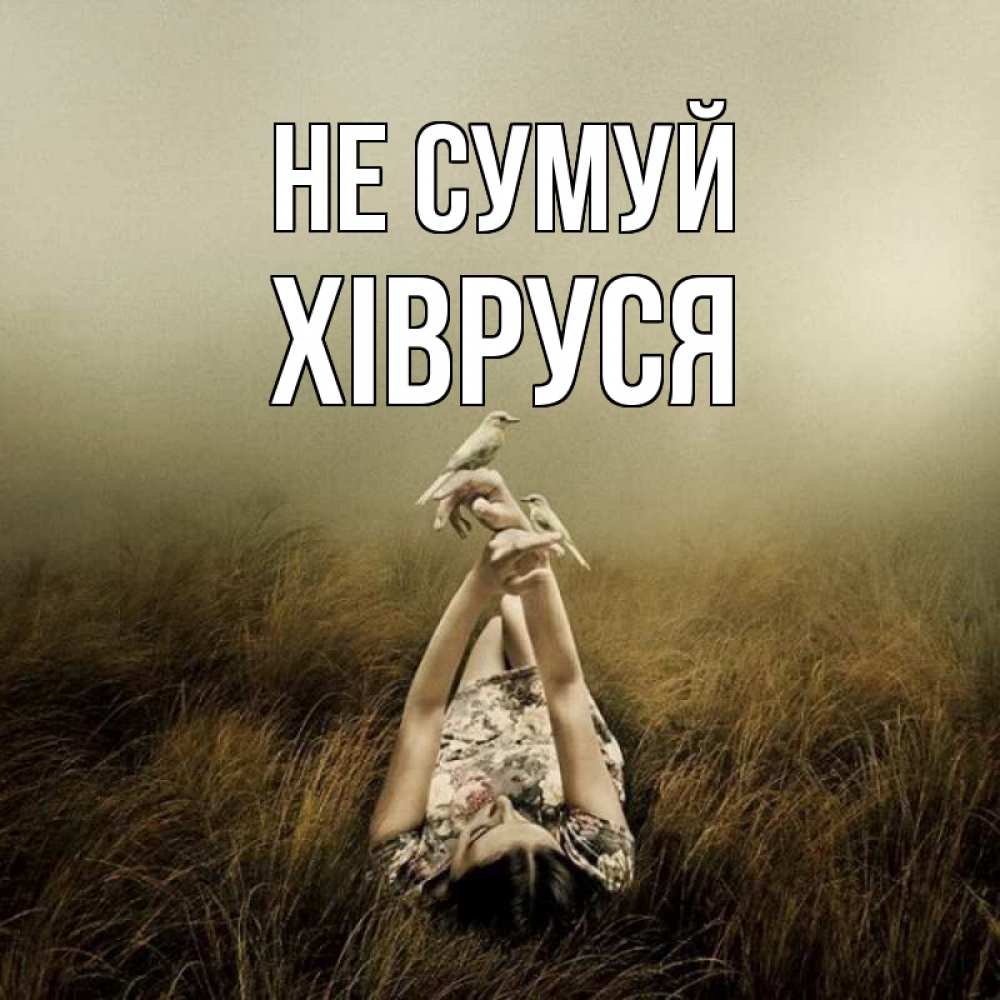 Открытка на каждый день з підписом, Хівруся Не сумуй поле и туман Прикольна листівка з побажанням онлайн скачати безкоштовно 