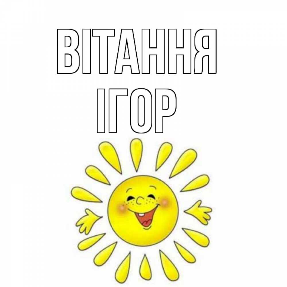 Открытка на каждый день з підписом, Ігор Вітання солнце Прикольна листівка з побажанням онлайн скачати безкоштовно 