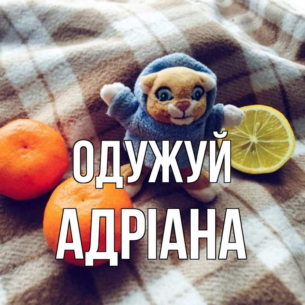 Открытка на каждый день з підписом, Адріана Одужуй вот тебе апельсинка и лимон Прикольна листівка з побажанням онлайн скачати безкоштовно 
