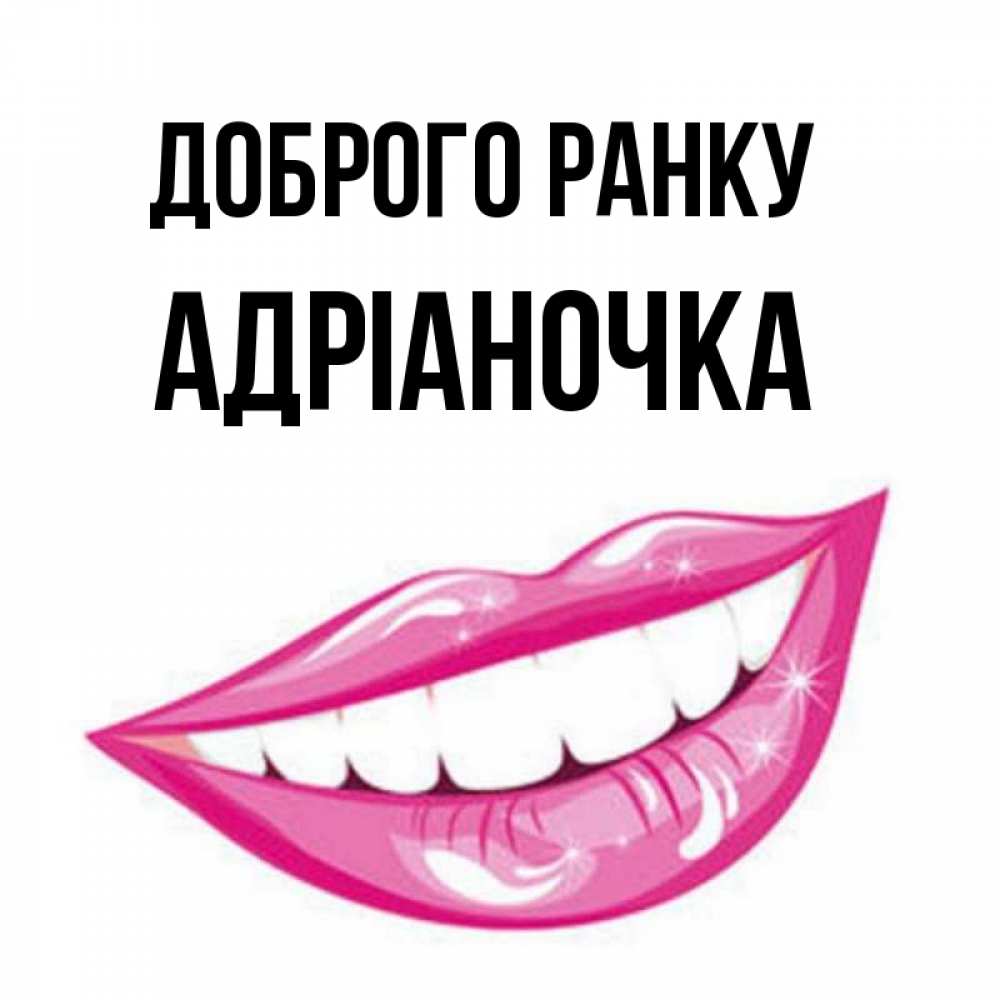 Открытка на каждый день з підписом, Адріаночка Доброго ранку розовые губы и белые зубы Прикольна листівка з побажанням онлайн скачати безкоштовно 