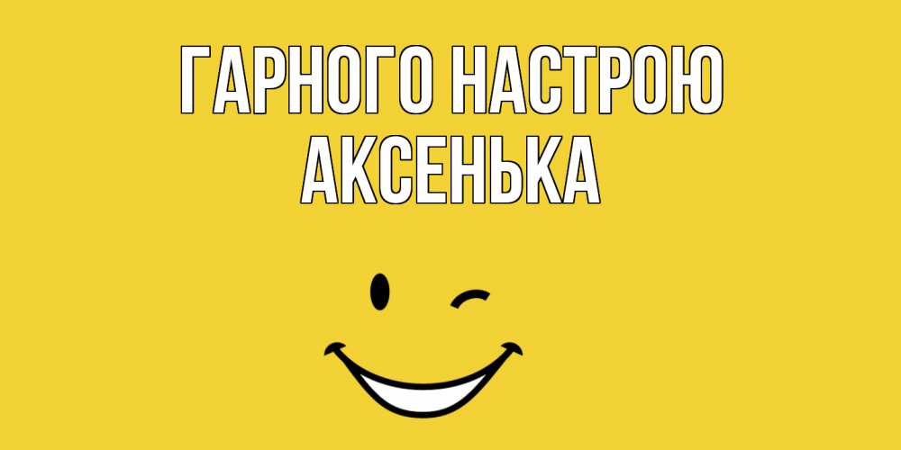 Открытка на каждый день з підписом, Аксенька Гарного настрою смайл Прикольна листівка з побажанням онлайн скачати безкоштовно 