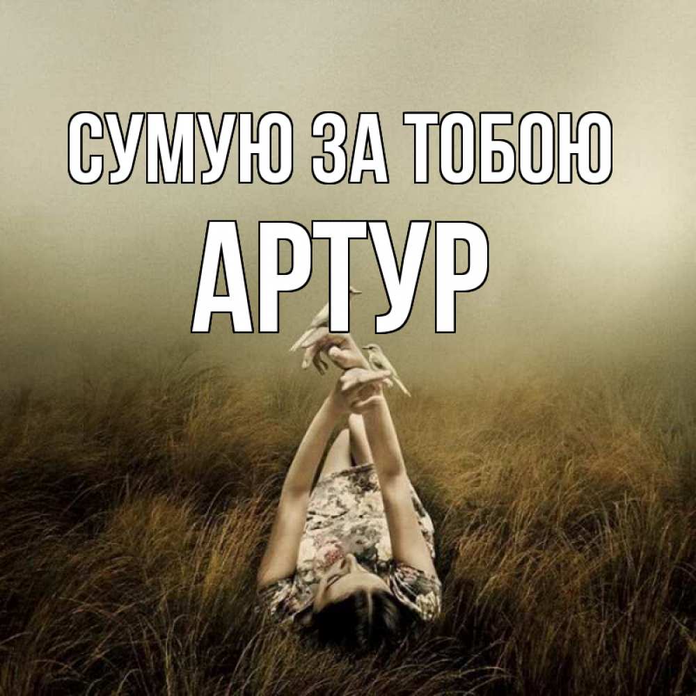 Открытка на каждый день з підписом, Артур Сумую за тобою девушка с голубями Прикольна листівка з побажанням онлайн скачати безкоштовно 