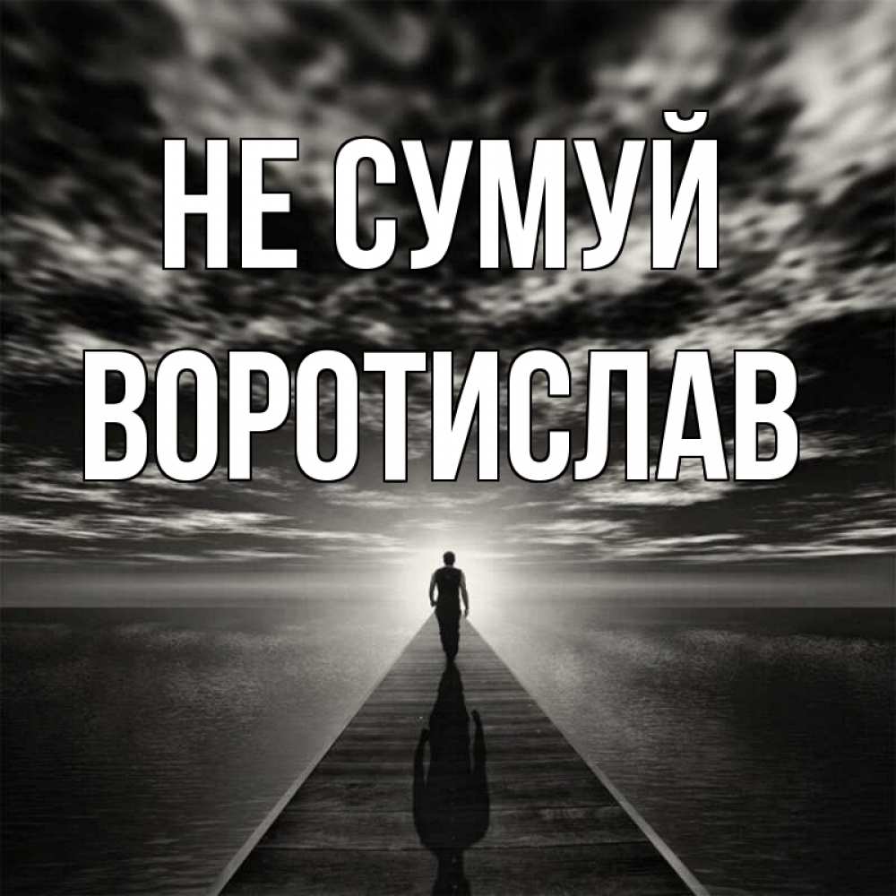 Открытка на каждый день з підписом, Воротислав Не сумуй человек Прикольна листівка з побажанням онлайн скачати безкоштовно 