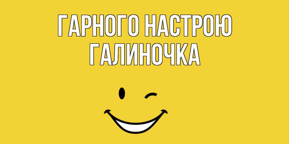 Открытка на каждый день з підписом, Галиночка Гарного настрою смайл Прикольна листівка з побажанням онлайн скачати безкоштовно 