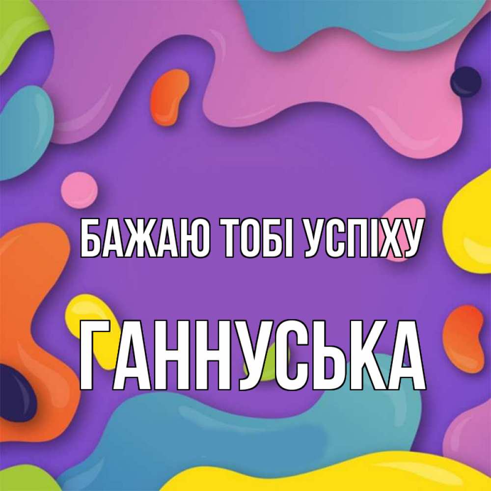 Открытка на каждый день з підписом, Ганнуська Бажаю тобі успіху абстрактное что то Прикольна листівка з побажанням онлайн скачати безкоштовно 