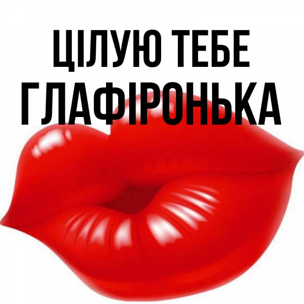 Открытка на каждый день з підписом, Глафіронька Цілую тебе губки надутые бантиком Прикольна листівка з побажанням онлайн скачати безкоштовно 