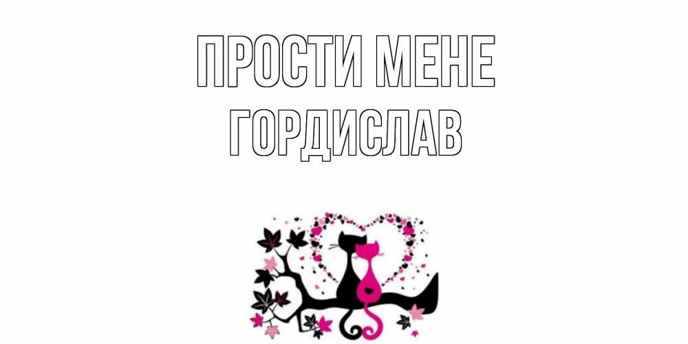 Открытка на каждый день з підписом, Гордислав Прости мене коты Прикольна листівка з побажанням онлайн скачати безкоштовно 