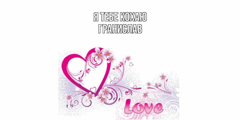Открытка на каждый день з підписом, Гранислав Я тебе кохаю признаюсь тебе в любви Прикольна листівка з побажанням онлайн скачати безкоштовно 
