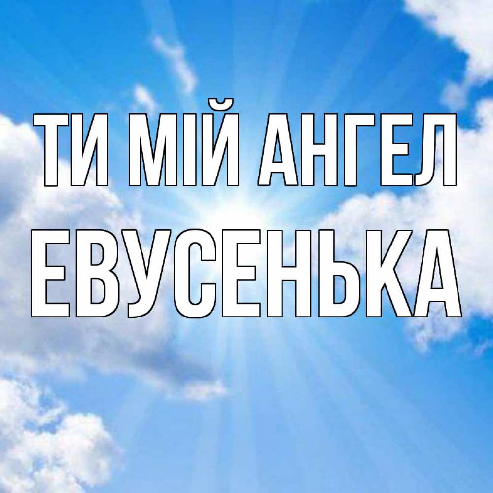 Открытка на каждый день з підписом, Евусенька Ти мій ангел лучики ангельского света с неба Прикольна листівка з побажанням онлайн скачати безкоштовно 