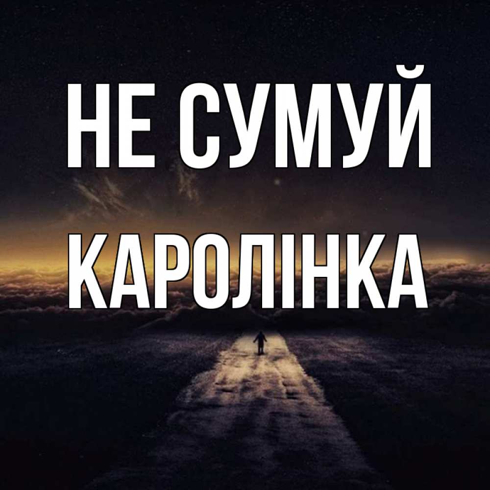 Открытка на каждый день з підписом, Каролінка Не сумуй дорога в никуда Прикольна листівка з побажанням онлайн скачати безкоштовно 