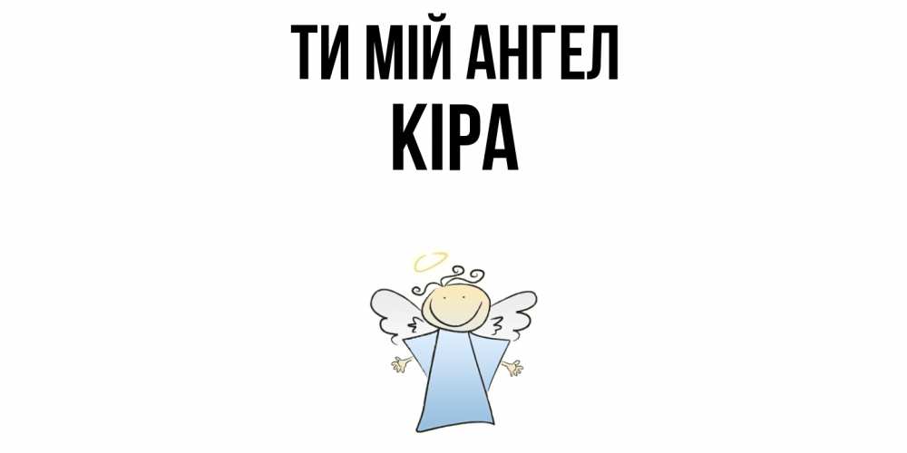 Открытка на каждый день з підписом, Кіра Ти мій ангел ангел Прикольна листівка з побажанням онлайн скачати безкоштовно 
