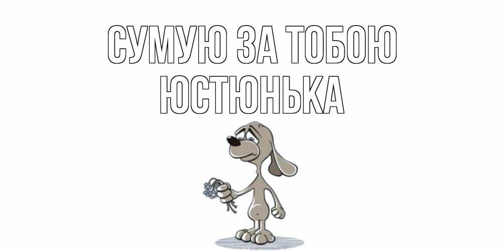 Открытка на каждый день з підписом, Юстюнька Сумую за тобою я по тебе скучаю с песиком Прикольна листівка з побажанням онлайн скачати безкоштовно 