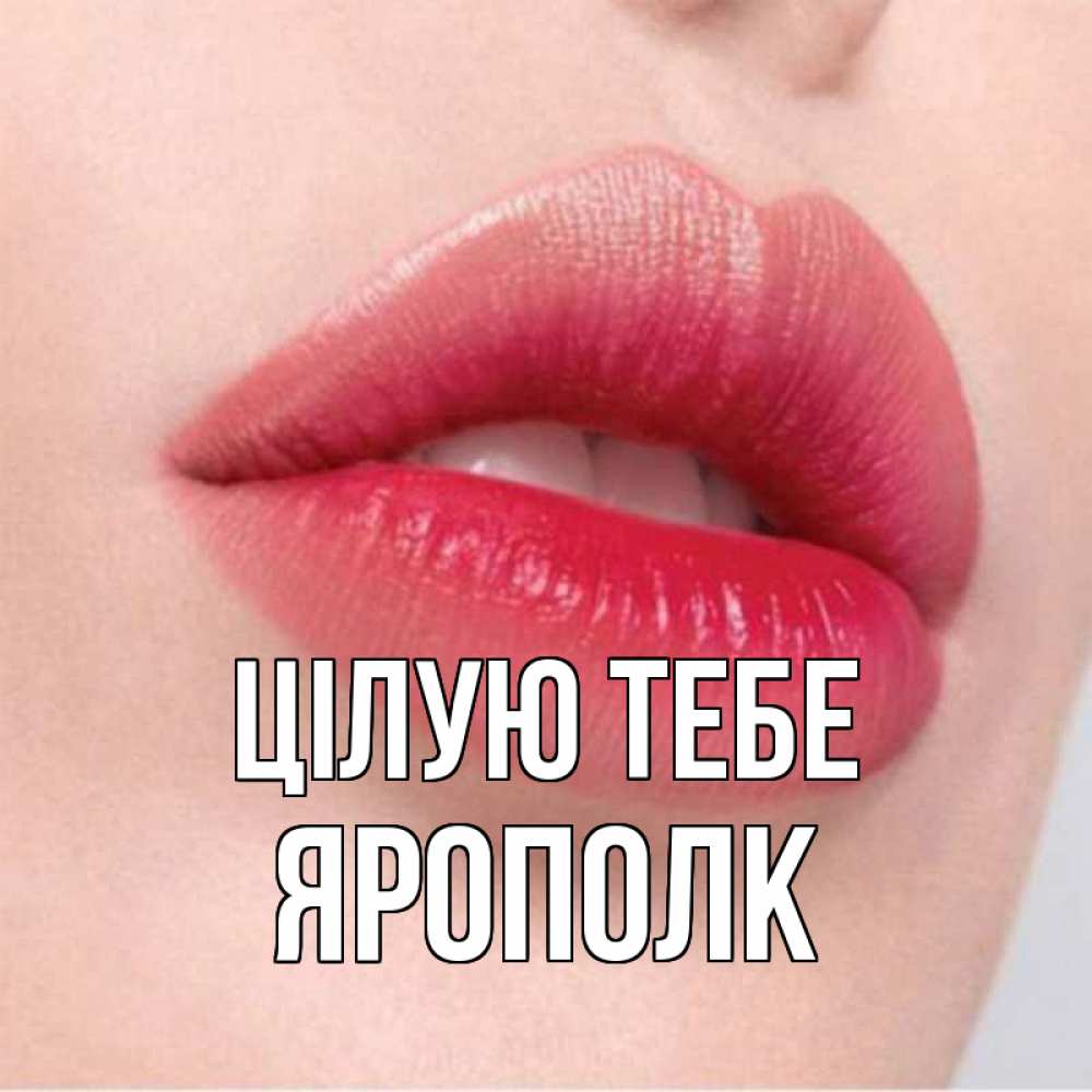 Открытка на каждый день з підписом, Ярополк Цілую тебе губы зубки и нежная кожа Прикольна листівка з побажанням онлайн скачати безкоштовно 