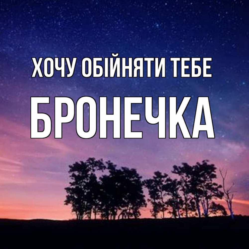 Открытка на каждый день з підписом, Бронечка Хочу обійняти тебе силуэты деревьев Прикольна листівка з побажанням онлайн скачати безкоштовно 