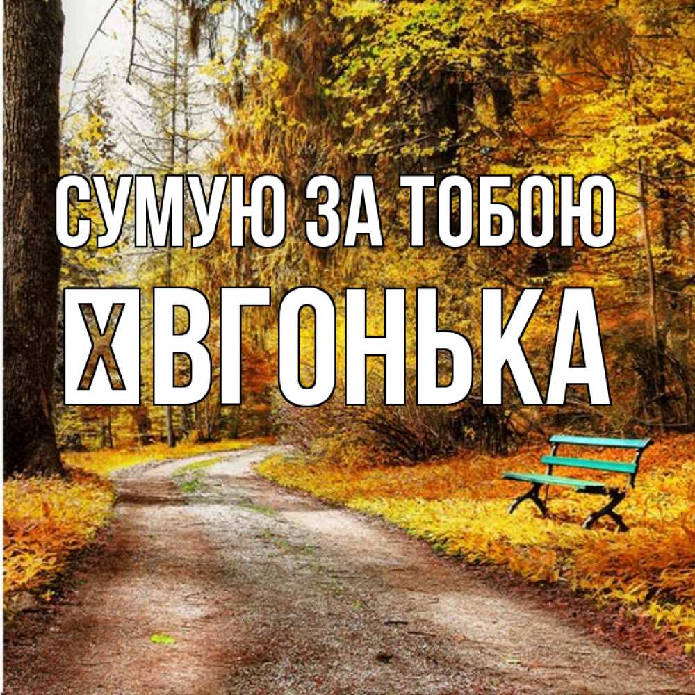 Открытка на каждый день з підписом, Ївгонька Сумую за тобою зеленая лавочка и осенний лес Прикольна листівка з побажанням онлайн скачати безкоштовно 